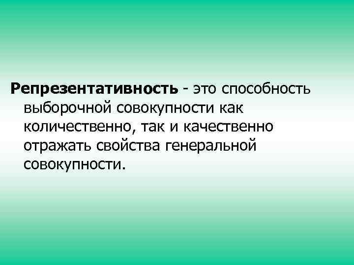 Репрезентативность - это способность выборочной совокупности как количественно, так и качественно отражать свойства генеральной