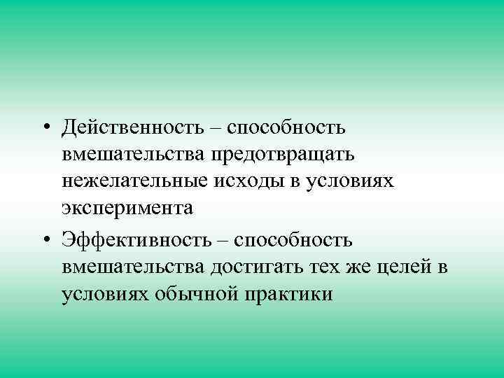  • Действенность – способность вмешательства предотвращать нежелательные исходы в условиях эксперимента • Эффективность