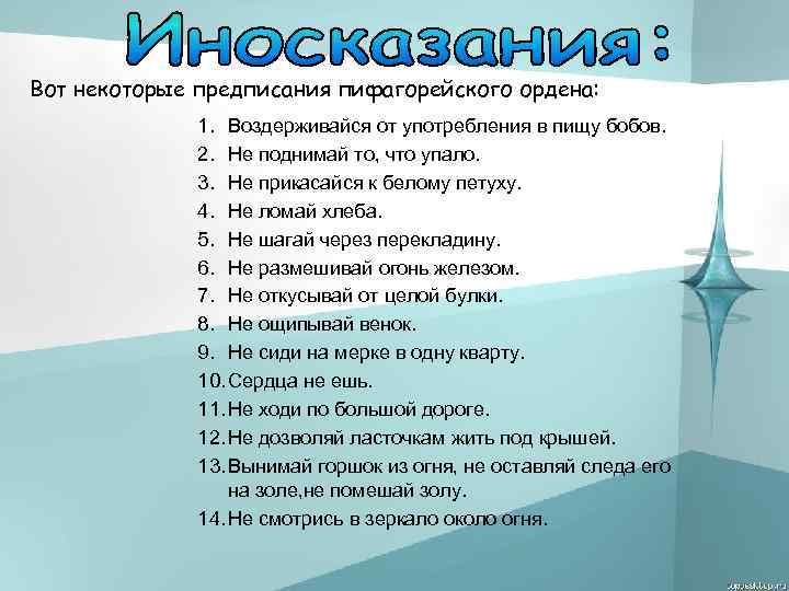 Вот некоторые предписания пифагорейского ордена: 1. Воздерживайся от употребления в пищу бобов. 2. Не