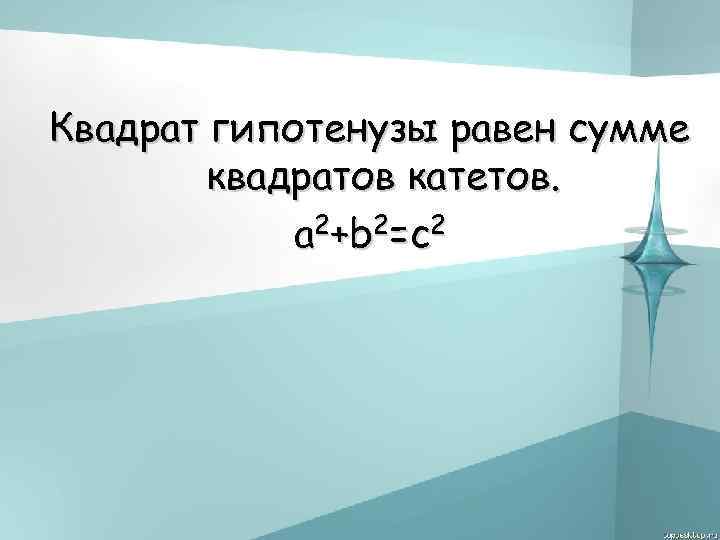 Квадрат гипотенузы равен сумме квадратов катетов. a 2+b 2=c 2 