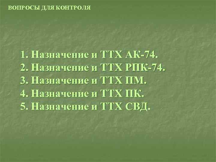 ВОПРОСЫ ДЛЯ КОНТРОЛЯ 1. Назначение и ТТХ АК 74. 2. Назначение и ТТХ РПК