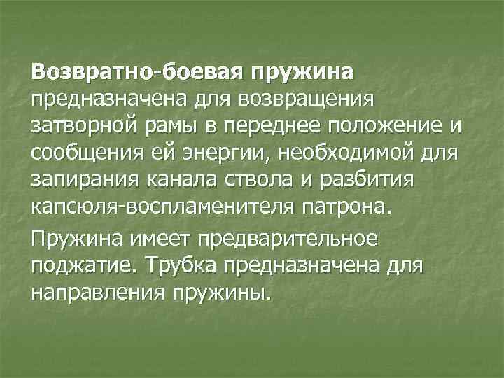 Возвратно-боевая пружина предназначена для возвращения затворной рамы в переднее положение и сообщения ей энергии,