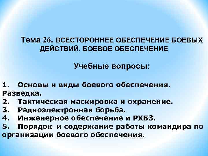  Тема 26. ВСЕСТОРОННЕЕ ОБЕСПЕЧЕНИЕ БОЕВЫХ ДЕЙСТВИЙ. БОЕВОЕ ОБЕСПЕЧЕНИЕ Учебные вопросы: 1. Основы и