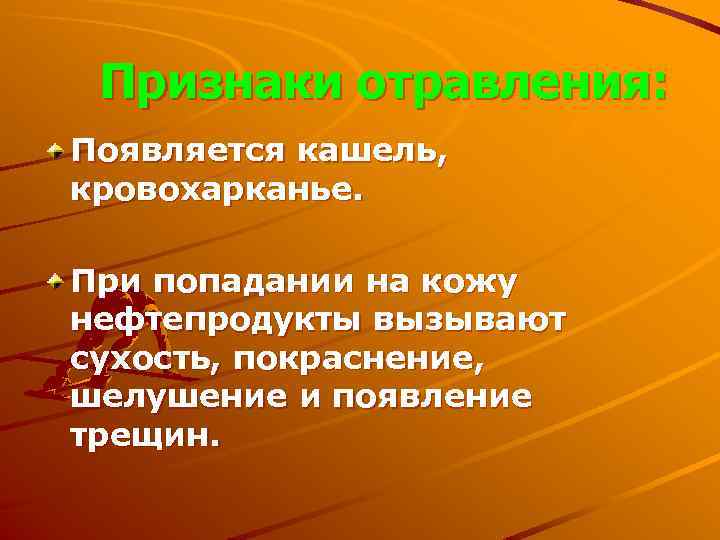 Признаки отравления: Появляется кашель, кровохарканье. При попадании на кожу нефтепродукты вызывают сухость, покраснение, шелушение