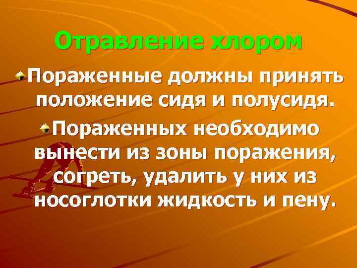 Отравление хлором Пораженные должны принять положение сидя и полусидя. Пораженных необходимо вынести из зоны