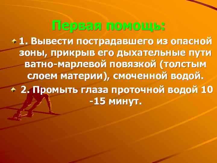 Первая помощь: 1. Вывести пострадавшего из опасной зоны, прикрыв его дыхательные пути ватно марлевой