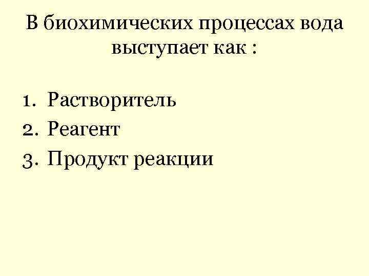 В биохимических процессах вода выступает как : 1. Растворитель 2. Реагент 3. Продукт реакции