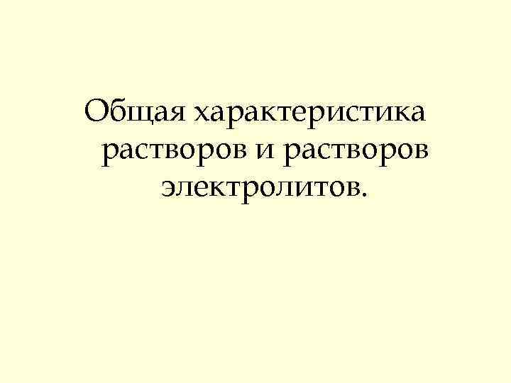 Общая характеристика растворов и растворов электролитов. 