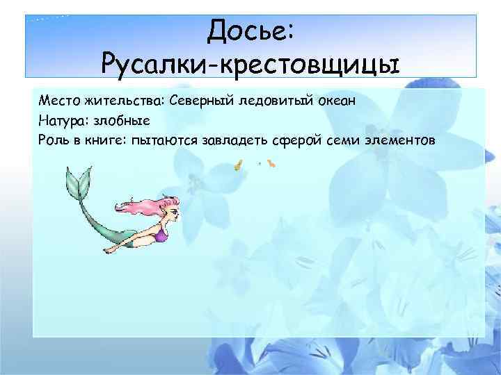 Досье: Русалки-крестовщицы Место жительства: Северный ледовитый океан Натура: злобные Роль в книге: пытаются завладеть