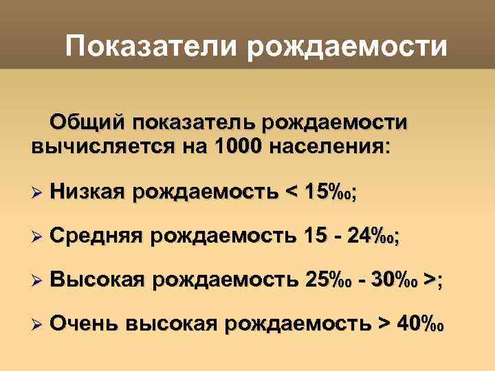 Показатели рождаемости Общий показатель рождаемости вычисляется на 1000 населения: Низкая рождаемость < 15‰; Средняя