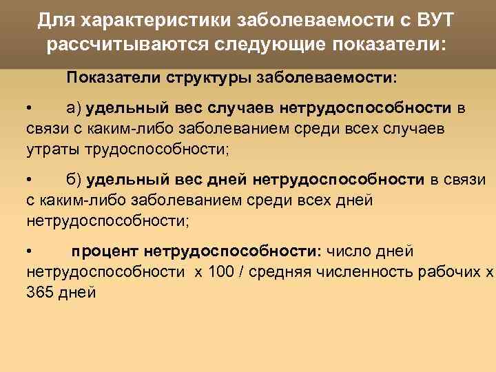 Для характеристики заболеваемости с ВУТ рассчитываются следующие показатели: Показатели структуры заболеваемости: • а) удельный