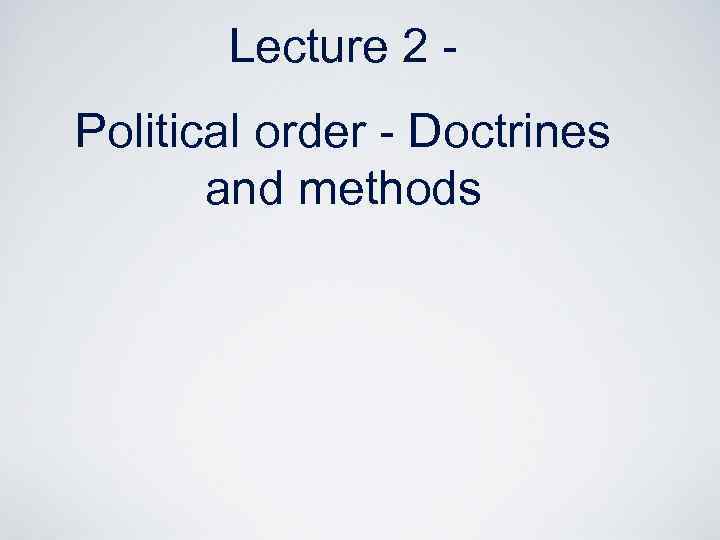 Lecture 2 - Political order - Doctrines and methods 