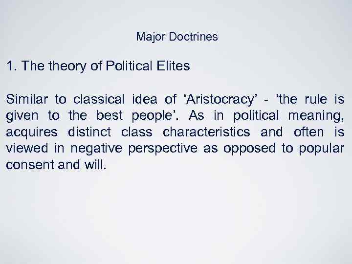 Major Doctrines 1. The theory of Political Elites Similar to classical idea of ‘Aristocracy’