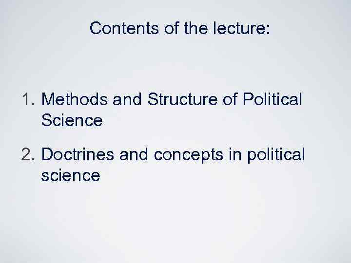 Contents of the lecture: 1. Methods and Structure of Political Science 2. Doctrines and