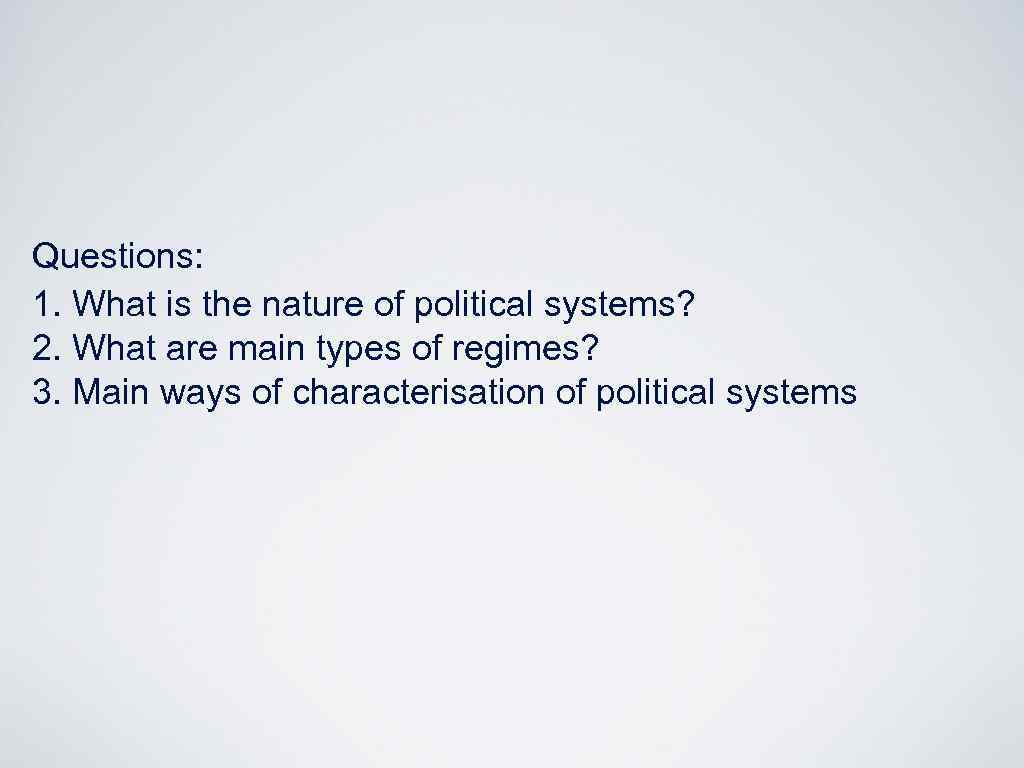 Questions: 1. What is the nature of political systems? 2. What are main types