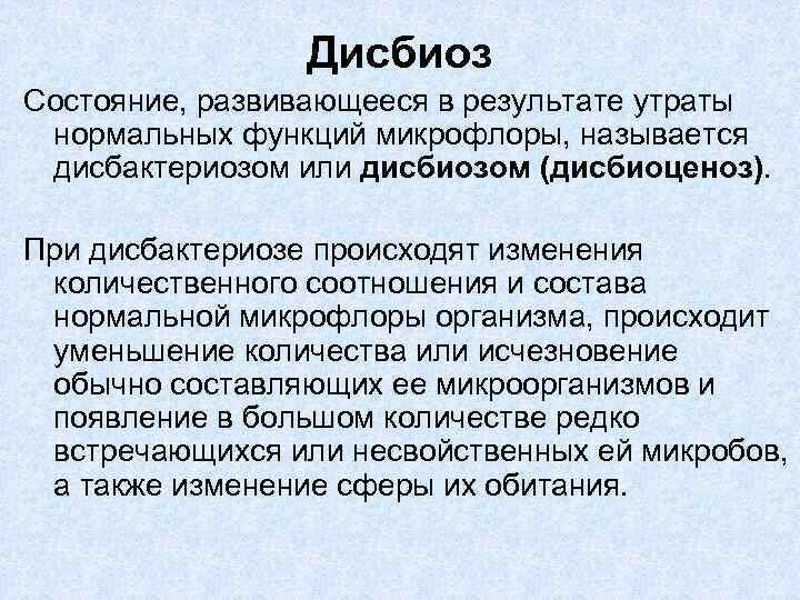 Дисбиоз Состояние, развивающееся в результате утраты нормальных функций микрофлоры, называется дисбактериозом или дисбиозом (дисбиоценоз).