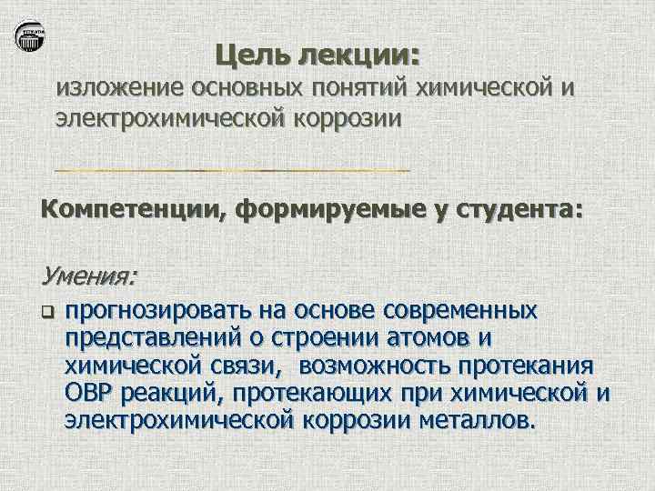 Цель лекции: изложение основных понятий химической и электрохимической коррозии Компетенции, формируемые у студента: Умения: