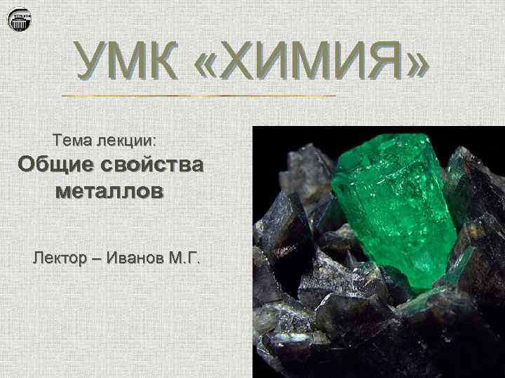 УМК «ХИМИЯ» Тема лекции: Общие свойства металлов Лектор – Иванов М. Г. 