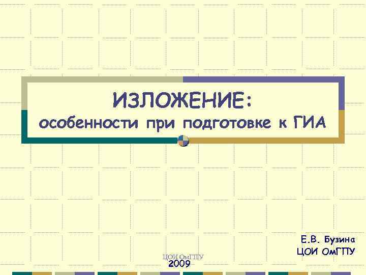 ИЗЛОЖЕНИЕ: особенности при подготовке к ГИА ЦОИ Ом. ГПУ 2009 Е. В. Бузина ЦОИ