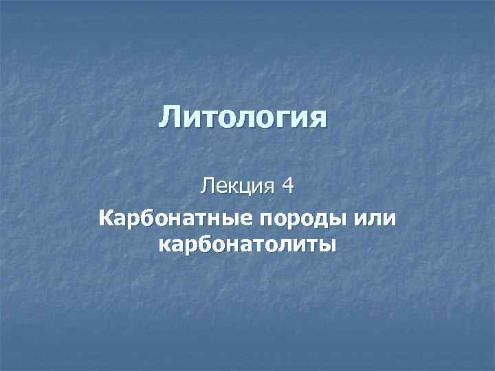 Литология Лекция 4 Карбонатные породы или карбонатолиты 