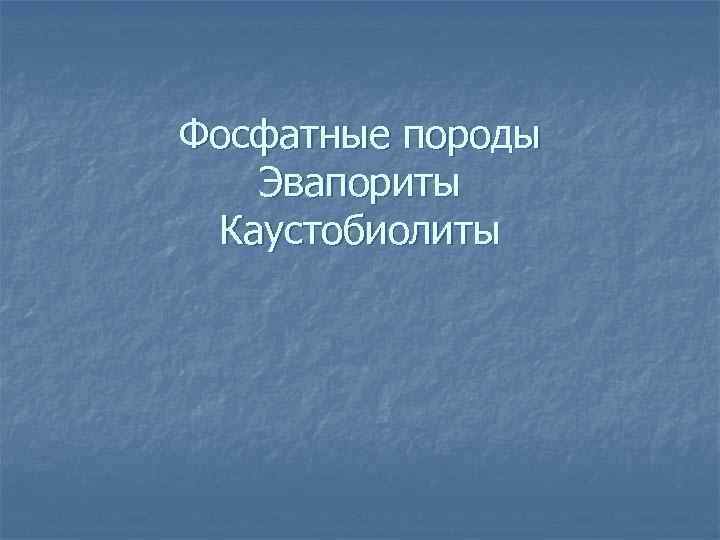 Фосфатные породы Эвапориты Каустобиолиты 