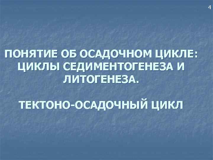 4 ПОНЯТИЕ ОБ ОСАДОЧНОМ ЦИКЛЕ: ЦИКЛЫ СЕДИМЕНТОГЕНЕЗА И ЛИТОГЕНЕЗА. ТЕКТОНО-ОСАДОЧНЫЙ ЦИКЛ 