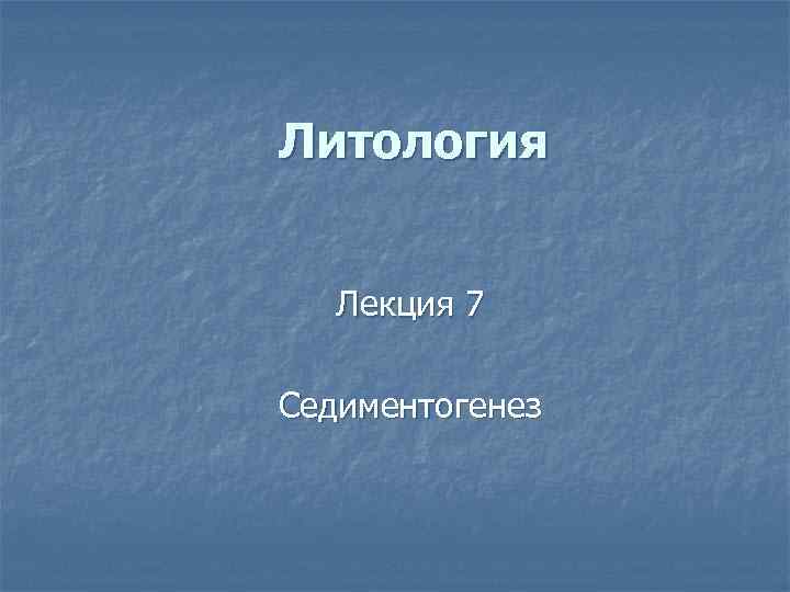 Литология Лекция 7 Седиментогенез 