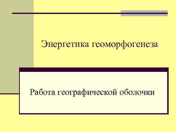 Энергетика геоморфогенеза Работа географической оболочки 