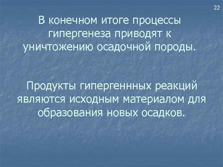 22 В конечном итоге процессы гипергенеза приводят к уничтожению осадочной породы. Продукты гипергеннных реакций