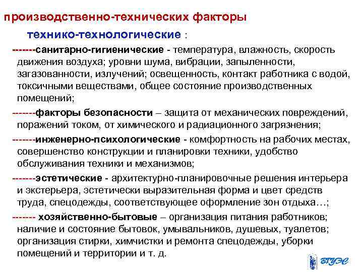 производственно-технических факторы технико-технологические : -------санитарно-гигиенические температура, влажность, скорость движения воздуха; уровни шума, вибрации, запыленности,