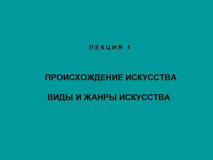 ЛЕКЦИЯ 1 ПРОИСХОЖДЕНИЕ ИСКУССТВА ВИДЫ И ЖАНРЫ ИСКУССТВА 
