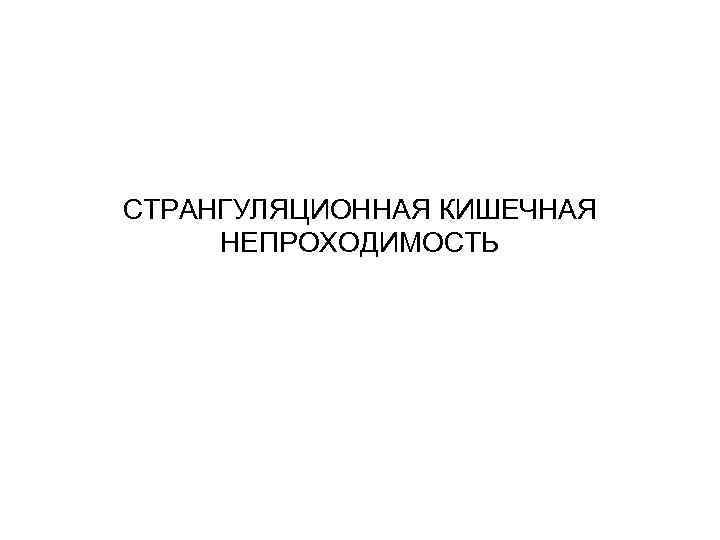 СТРАНГУЛЯЦИОННАЯ КИШЕЧНАЯ НЕПРОХОДИМОСТЬ 