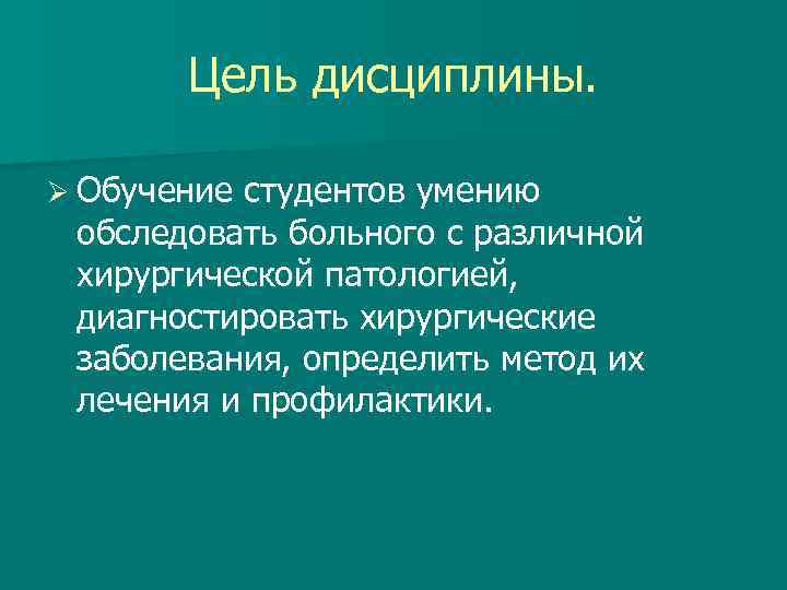 Цель дисциплины. Ø Обучение студентов умению обследовать больного с различной хирургической патологией, диагностировать хирургические