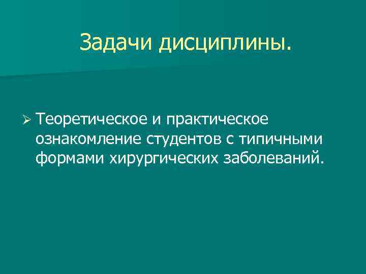 Задачи дисциплины. Ø Теоретическое и практическое ознакомление студентов с типичными формами хирургических заболеваний. 