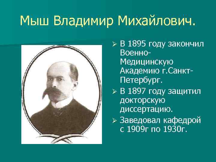 Мыш Владимир Михайлович. В 1895 году закончил Военно. Медицинскую Академию г. Санкт. Петербург. Ø