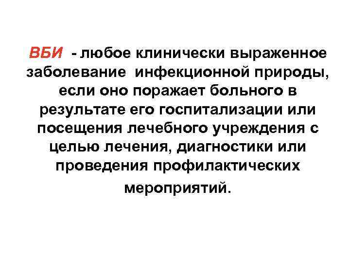 ВБИ - любое клинически выраженное заболевание инфекционной природы, если оно поражает больного в результате