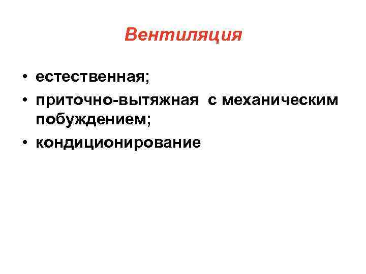 Вентиляция • естественная; • приточно-вытяжная с механическим побуждением; • кондиционирование 