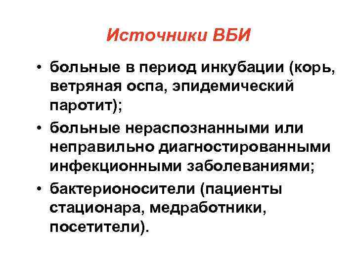 Источники ВБИ • больные в период инкубации (корь, ветряная оспа, эпидемический паротит); • больные