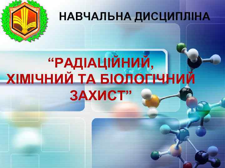 LOGO НАВЧАЛЬНА ДИСЦИПЛІНА “РАДІАЦІЙНИЙ, ХІМІЧНИЙ ТА БІОЛОГІЧНИЙ ЗАХИСТ” 