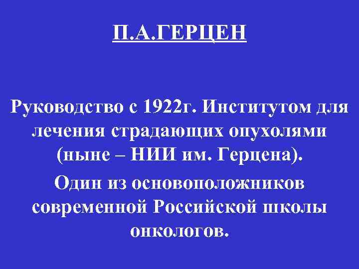 П. А. ГЕРЦЕН Руководство с 1922 г. Институтом для лечения страдающих опухолями (ныне –