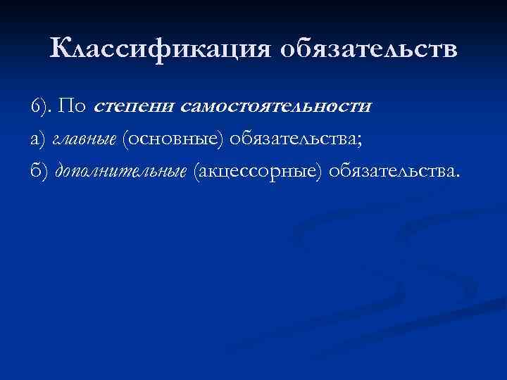 Классификация обязательств 6). По степени самостоятельности : а) главные (основные) обязательства; б) дополнительные (акцессорные)