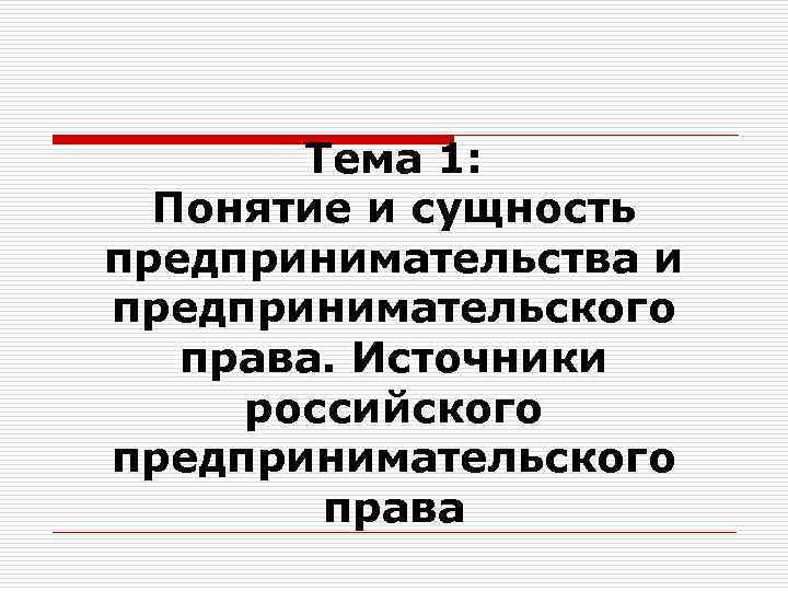 Тема 1: Понятие и сущность предпринимательства и предпринимательского права. Источники российского предпринимательского права 