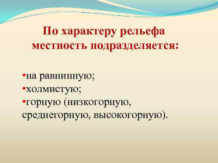 По характеру рельефа местность подразделяется: • на равнинную; • холмистую; • горную (низкогорную, среднегорную,