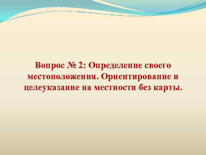 Вопрос № 2: Определение своего местоположения. Ориентирование и целеуказание на местности без карты. 