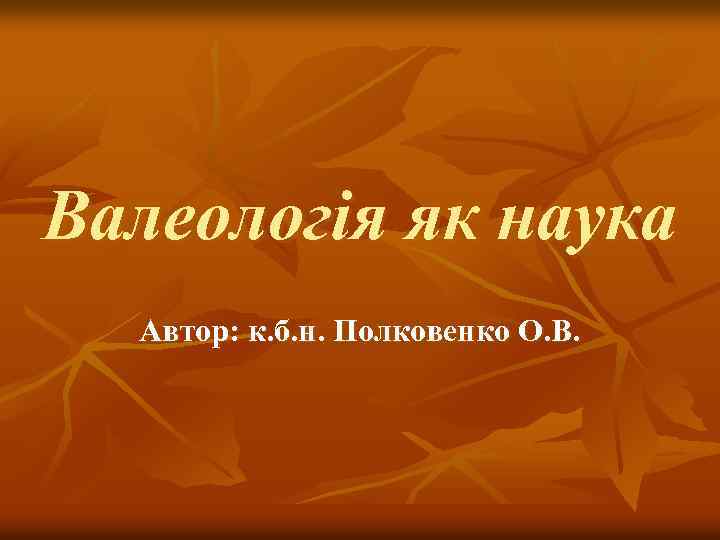 Валеологія як наука Автор: к. б. н. Полковенко О. В. 