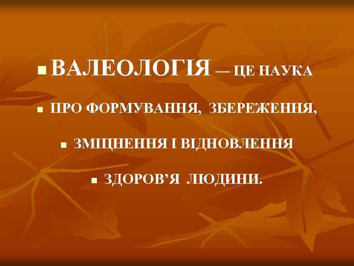 n ВАЛЕОЛОГІЯ — ЦЕ НАУКА n ПРО ФОРМУВАННЯ, ЗБЕРЕЖЕННЯ, n ЗМІЦНЕННЯ І ВІДНОВЛЕННЯ n