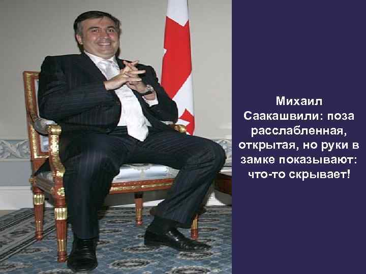 Михаил Саакашвили: поза расслабленная, открытая, но руки в замке показывают: что-то скрывает! 