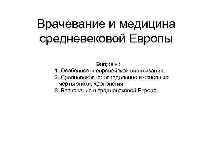 Врачевание и медицина средневековой Европы Вопросы: 1. Особенности европейской цивилизации. 2. Средневековье: определение и