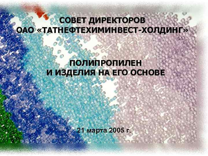 СОВЕТ ДИРЕКТОРОВ ОАО «ТАТНЕФТЕХИМИНВЕСТ-ХОЛДИНГ» ПОЛИПРОПИЛЕН И ИЗДЕЛИЯ НА ЕГО ОСНОВЕ 21 марта 2005 г.