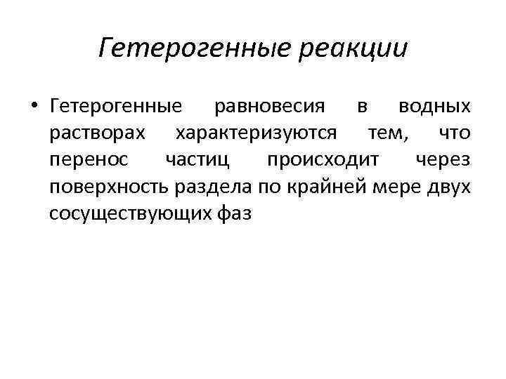 Гетерогенные реакции • Гетерогенные равновесия в водных растворах характеризуются тем, что перенос частиц происходит